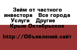 Займ от частного инвестора - Все города Услуги » Другие   . Крым,Октябрьское